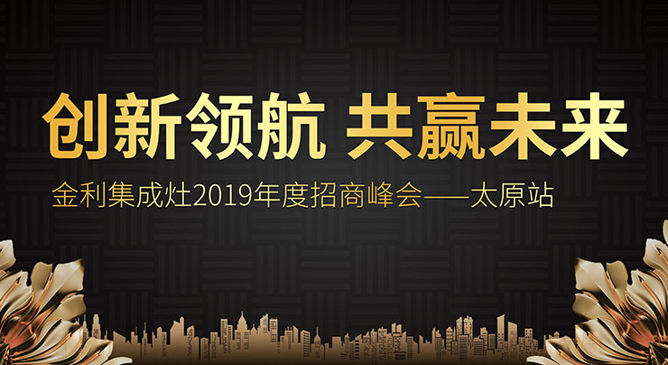 創(chuàng)新領(lǐng)航 共贏未來 金利集成灶2019年度招商峰會(huì)——太原站圓滿落幕