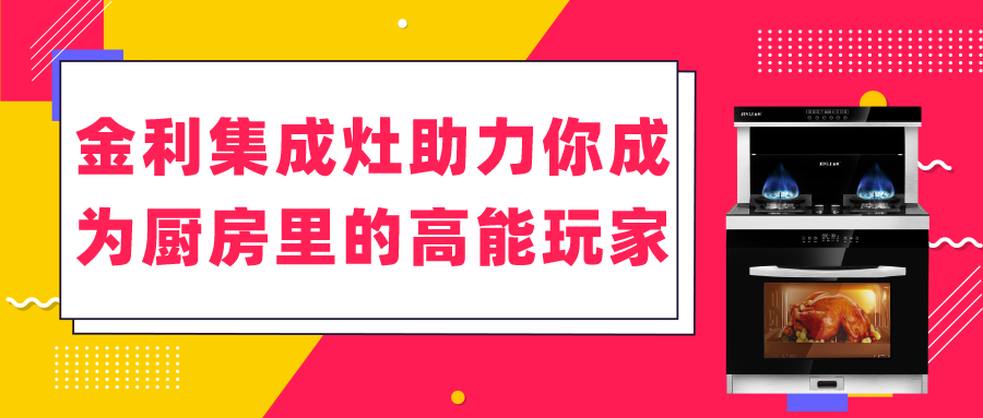 金利集成灶助力你成為廚房里的高能玩家！