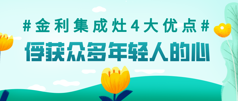 金利集成灶集齊4大優(yōu)點(diǎn)于一身，俘獲了眾多年輕人的心